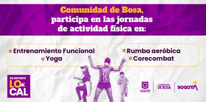 La Alcaldía Local de Bosa en el marco del proyecto  “Bosa se la juega por el Deporte” convoca a la comunidad, a las jornadas de bienestar y actividad física al aire libre, que buscan brindar el mejoramiento de la calidad de vida a la población infantil, juvenil y adulta de la localidad, llevando a las plazoletas públicas actividades para mejorar aspectos físicos y sociales de nuestros habitantes.
