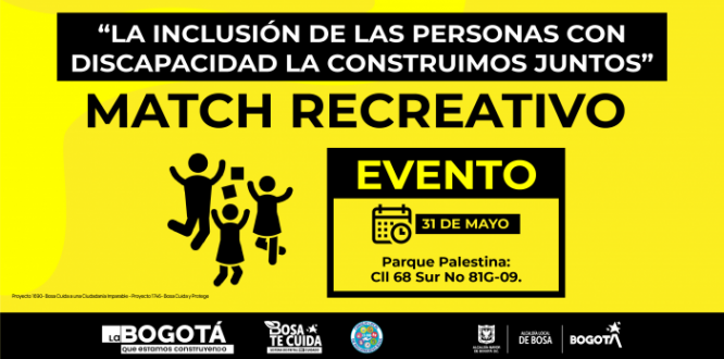 En el marco de la estrategia del 1804 “Bosa se la Juega por el Deporte”, de la Alcaldía Local de Bosa, abre convocatoria para las inscripciones presenciales al Match Recreativo para personas con discapacidad mayores de 7 años y su cuidador (a) residentes en la localidad de Bosa, “La inclusión de las personas con discapacidad la construimos juntos”.   